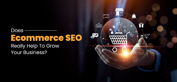 Does Ecommerce SEO Really Help To Grow Your Business?